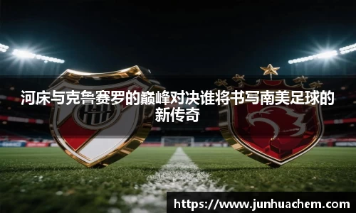 河床与克鲁赛罗的巅峰对决谁将书写南美足球的新传奇